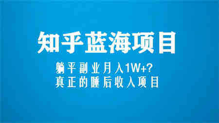 知乎蓝海玩法，躺平副业月入1W+，真正的睡后收入项目（6节视频课）-侠客分享网