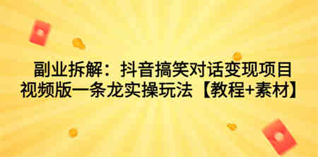 副业拆解：抖音搞笑对话变现项目，视频版一条龙实操玩法【教程+素材】-侠客分享网