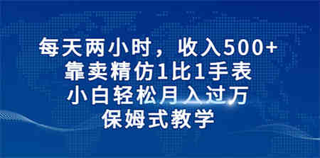 每天两小时，收入500+，靠卖精仿1比1手表，小白轻松月入过万！保姆式教学-侠客分享网