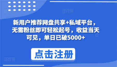 新用户推荐网盘共享+私域平台，无需粉丝即可轻松起号，收益当天可见，单日已破5000+-侠客分享网