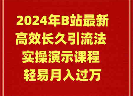 （9179期）2024年B站最新高效长久引流法 实操演示课程 轻易月入过万-侠客分享网