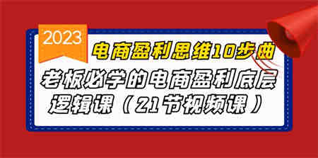 电商盈利-思维10步曲，老板必学的电商盈利底层逻辑课（21节视频课）-侠客分享网