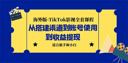 海外版-TikTok影视全套课程：从搭建渠道到账号使用到收益提现 小白可操作-侠客分享网