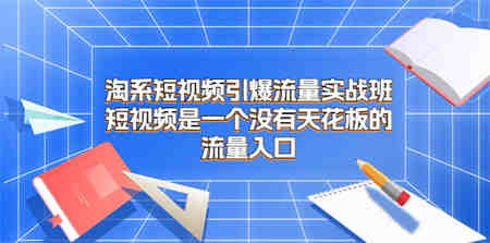 淘系短视频引爆流量实战班，短视频是一个没有天花板的流量入口-侠客分享网