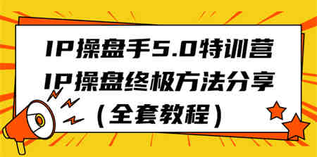 IP操盘手5.0特训营，IP操盘终极方法分享（全套教程）-侠客分享网