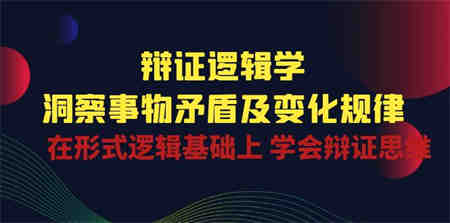 （10795期）辩证 逻辑学 | 洞察 事物矛盾及变化规律  在形式逻辑基础上 学会辩证思维-侠客分享网