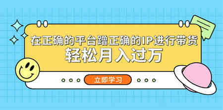 在正确的平台蹭正确的IP进行带货，轻松月入过万-侠客分享网