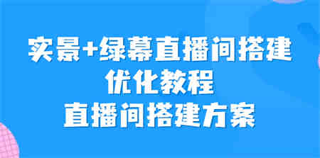 实景+绿幕直播间搭建优化教程，直播间搭建方案-侠客分享网