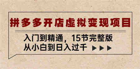 拼多多开店虚拟变现项目：入门到精通，从小白到日入过千（15节完整版）-侠客分享网