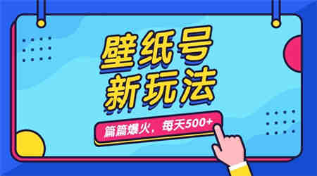 壁纸号新玩法，篇篇流量1w+，每天5分钟收益500，保姆级教学-侠客分享网