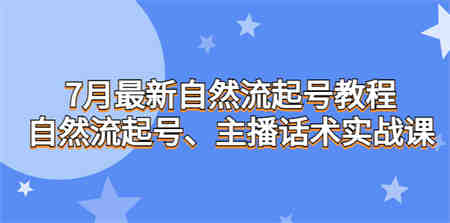 7月最新自然流起号教程，自然流起号、主播话术实战课-侠客分享网