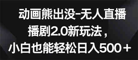 动画熊出没-无人直播播剧2.0新玩法，小白也能轻松日入500+-侠客分享网