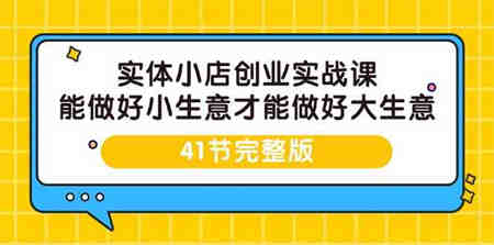 实体小店创业实战课，能做好小生意才能做好大生意-41节完整版-侠客分享网