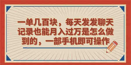 一单几百块，每天发发聊天记录也能月入过万是怎么做到的，一部手机即可操作-侠客分享网