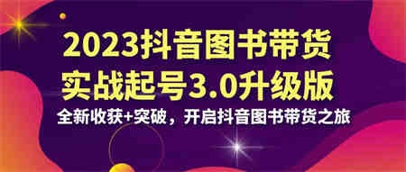 2023抖音 图书带货实战起号3.0升级版：全新收获+突破，开启抖音图书带货…-侠客分享网