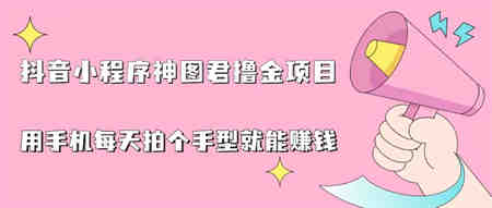 抖音小程序神图君撸金项目，用手机每天拍个手型挂载一下小程序就能赚钱-侠客分享网