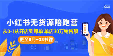 小红书无货源陪跑营：从0-1从开店到爆单 单店30万销售额（更至8月-33节课）-侠客分享网