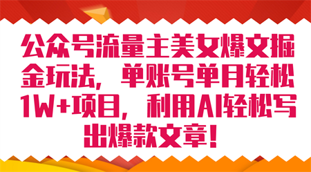 公众号流量主美女爆文掘金玩法 单账号单月轻松8000+利用AI轻松写出爆款文章-侠客分享网