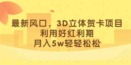 最新风口，3D立体贺卡项目，利用好红利期，月入5w轻轻松松-侠客分享网