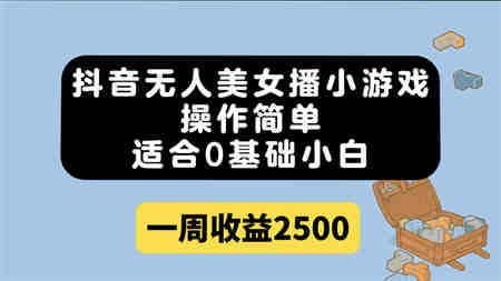 抖音无人美女播小游戏，操作简单，适合0基础小白一周收益2500-侠客分享网