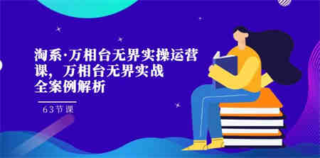 淘系·万相台无界实操运营课，万相台·无界实战全案例解析（63节课）-侠客分享网