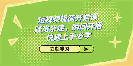 短视频极简-开悟课，疑难杂症，瞬间开悟，快速上手必学（28节课）-侠客分享网