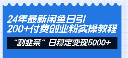 24年最新闲鱼日引200+付费创业粉，割韭菜每天5000+收益实操教程！-侠客分享网