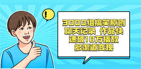 3000组搞笑原创聊天记录 作品快速破10万播放 多渠道变现-侠客分享网