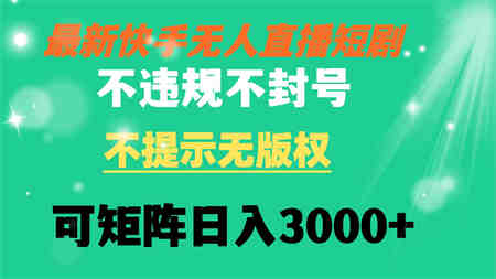 快手无人直播短剧 不违规 不提示 无版权 可矩阵操作轻松日入3000+-侠客分享网