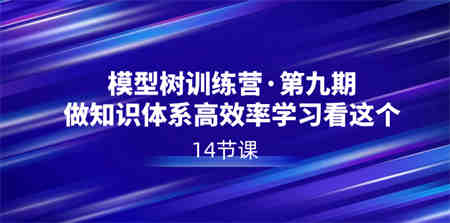 模型树特训营·第九期，做知识体系高效率学习看这个（14节课）-侠客分享网