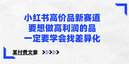 小红书高价品新赛道，要想做高利润的品，一定要学会找差异化【某付费文章】-侠客分享网