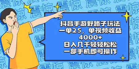 抖音手游野路子玩法，一单25，单视频收益4000+，日入几千轻轻松松，一部…-侠客分享网