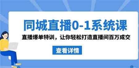 同城直播0-1系统课 抖音同款：直播爆单特训，让你轻松打造直播间百万成交-侠客分享网