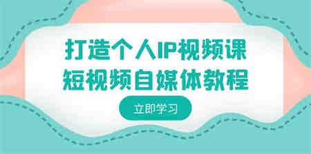 打造个人IP视频课-短视频自媒体教程，个人IP如何定位，如何变现-侠客分享网