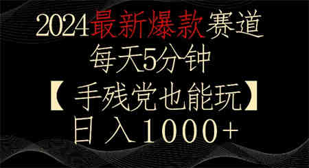 2024最新爆款赛道，每天5分钟，手残党也能玩，轻松日入1000+-侠客分享网