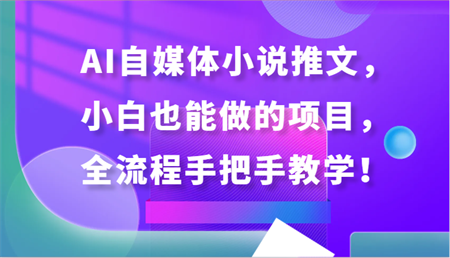 AI自媒体小说推文，小白也能做的项目，全流程手把手教学！-侠客分享网