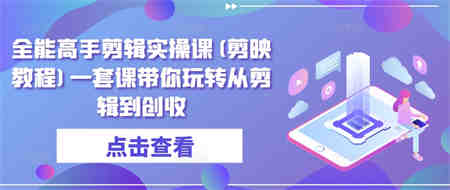 全能高手剪辑实操课(剪映教程)一套课带你玩转从剪辑到创收-侠客分享网