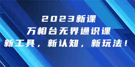 2023新课·万相台·无界通识课，新工具，新认知，新玩法！-侠客分享网