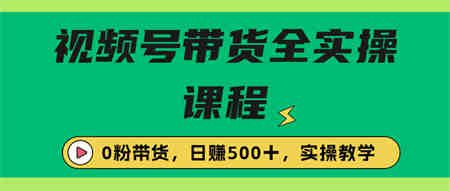 收费1980的视频号带货保姆级全实操教程，0粉带货-侠客分享网