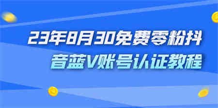 外面收费1980的23年8月30免费零粉抖音蓝V账号认证教程-侠客分享网