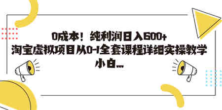 0成本！纯利润日入600+，淘宝虚拟项目从0-1全套课程详细实操教学，小白…-侠客分享网