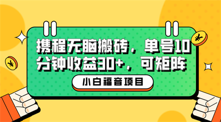 小白新手福音：携程无脑搬砖项目，单号操作10分钟收益30+，可矩阵可放大-侠客分享网