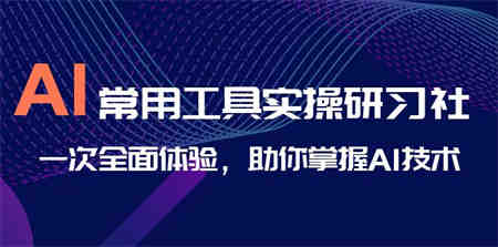 AI-常用工具实操研习社，一次全面体验，助你掌握AI技术-侠客分享网