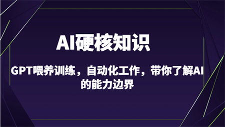 AI硬核知识-GPT喂养训练，自动化工作，带你了解AI的能力边界（10节课）-侠客分享网