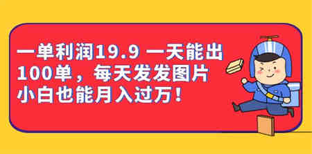 一单利润19.9 一天能出100单，每天发发图片 小白也能月入过万（教程+资料）-侠客分享网