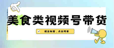 美食类视频号带货【内含去重方法】-侠客分享网