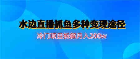 水边直播抓鱼多种变现途径冷门项目月入200w拆解-侠客分享网