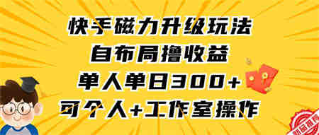 （9368期）快手磁力升级玩法，自布局撸收益，单人单日300+，个人工作室均可操作-侠客分享网