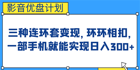 影音优盘计划，三种连环套变现，环环相扣，一部手机就能实现日入300+-侠客分享网