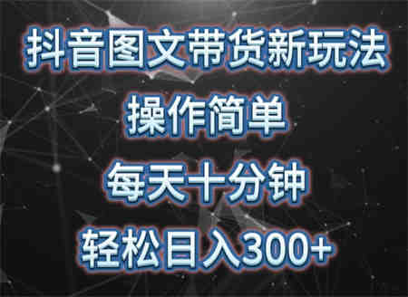 抖音图文带货新玩法， 操作简单，每天十分钟，轻松日入300+，可矩阵操作-侠客分享网